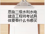 恩施二级水利水电建造工程师考试具体要看什么书哪买