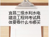 宜昌二级水利水电建造工程师考试具体要看什么书哪买
