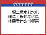 十堰二级水利水电建造工程师考试具体要看什么书哪买