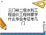 三门峡二级水利工程造价工程师要学什么专业考证考几门