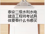 泰安二级水利水电建造工程师考试具体要看什么书哪买