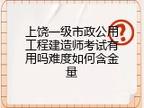 上饶一级市政公用工程建造师考试有用吗难度如何含金量
