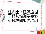 江西土木建筑监理工程师培训学费多少钱在哪报名培训