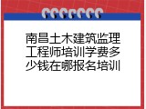 南昌土木建筑监理工程师培训学费多少钱在哪报名培训