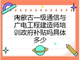 内蒙古一级通信与广电工程建造师培训政府补贴吗具体多少