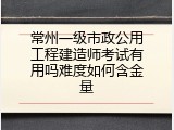 常州一级市政公用工程建造师考试有用吗难度如何含金量