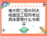 佳木斯二级水利水电建造工程师考试具体要看什么书哪买
