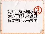 沈阳二级水利水电建造工程师考试具体要看什么书哪买