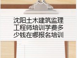 沈阳土木建筑监理工程师培训学费多少钱在哪报名培训
