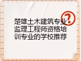 楚雄土木建筑专业监理工程师资格培训专业的学校推荐