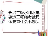 长治二级水利水电建造工程师考试具体要看什么书哪买