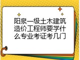 阳泉一级土木建筑造价工程师要学什么专业考证考几门