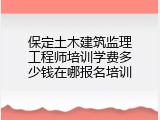 保定土木建筑监理工程师培训学费多少钱在哪报名培训