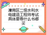 潼南区二级水利水电建造工程师考试具体要看什么书哪买