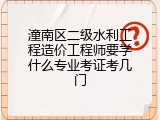 潼南区二级水利工程造价工程师要学什么专业考证考几门