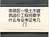 荣昌区一级土木建筑造价工程师要学什么专业考证考几门