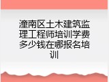 潼南区土木建筑监理工程师培训学费多少钱在哪报名培训