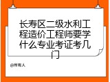 长寿区二级水利工程造价工程师要学什么专业考证考几门