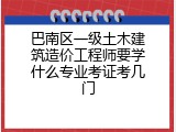 巴南区一级土木建筑造价工程师要学什么专业考证考几门