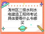 万州区二级水利水电建造工程师考试具体要看什么书哪买