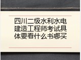 四川二级水利水电建造工程师考试具体要看什么书哪买