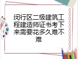 闵行区二级建筑工程建造师证书考下来需要花多久难不难