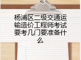 杨浦区二级交通运输造价工程师考试要考几门要准备什么