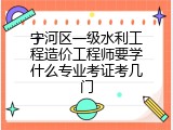 宁河区一级水利工程造价工程师要学什么专业考证考几门