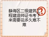 静海区二级建筑工程建造师证书考下来需要花多久难不难