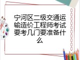 宁河区二级交通运输造价工程师考试要考几门要准备什么