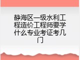 静海区一级水利工程造价工程师要学什么专业考证考几门