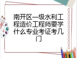 南开区一级水利工程造价工程师要学什么专业考证考几门