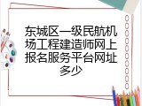 东城区一级民航机场工程建造师网上报名服务平台网址多少