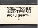 东城区二级交通运输造价工程师考试要考几门要准备什么