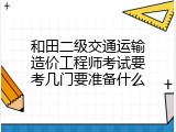 和田二级交通运输造价工程师考试要考几门要准备什么