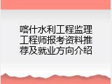 喀什水利工程监理工程师报考资料推荐及就业方向介绍