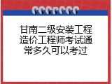 甘南二级安装工程造价工程师考试通常多久可以考过