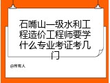 石嘴山一级水利工程造价工程师要学什么专业考证考几门