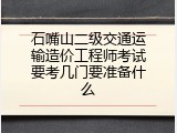 石嘴山二级交通运输造价工程师考试要考几门要准备什么
