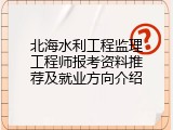 北海水利工程监理工程师报考资料推荐及就业方向介绍
