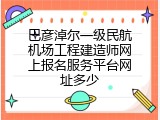 巴彦淖尔一级民航机场工程建造师网上报名服务平台网址多少