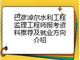 巴彦淖尔水利工程监理工程师报考资料推荐及就业方向介绍