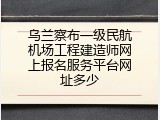 乌兰察布一级民航机场工程建造师网上报名服务平台网址多少