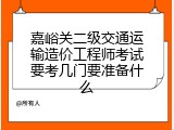 嘉峪关二级交通运输造价工程师考试要考几门要准备什么