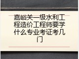 嘉峪关一级水利工程造价工程师要学什么专业考证考几门