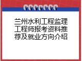 兰州水利工程监理工程师报考资料推荐及就业方向介绍