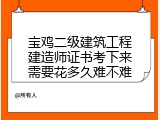 宝鸡二级建筑工程建造师证书考下来需要花多久难不难