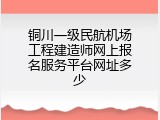 铜川一级民航机场工程建造师网上报名服务平台网址多少