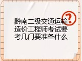 黔南二级交通运输造价工程师考试要考几门要准备什么