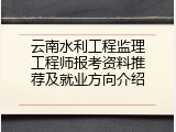 云南水利工程监理工程师报考资料推荐及就业方向介绍
